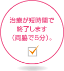 治療が短時間で終了します（両脇で5分）。