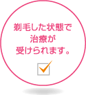 剃毛した状態で治療が受けられます。